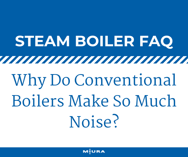 Why Do Conventional Boilers Make So Much Noise Miura